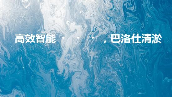 高效智能，巴洛仕清淤設(shè)備引領(lǐng)環(huán)保新潮流